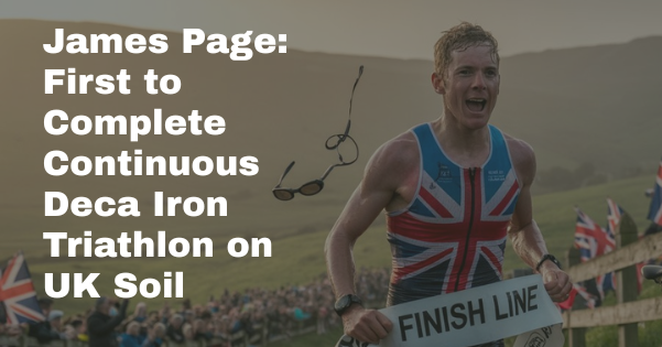 James Page: First to Complete Continuous Deca Iron Triathlon on UK Soil